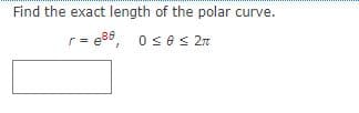Find the exact length of the polar curve
irve.
r= e86, ose s 27
