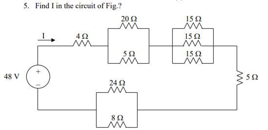 5. Find I in the circuit of Fig.?
20 Ω
15Ω
15Ω
5Ω
15Ω
48 V
24 ?
8Ω
