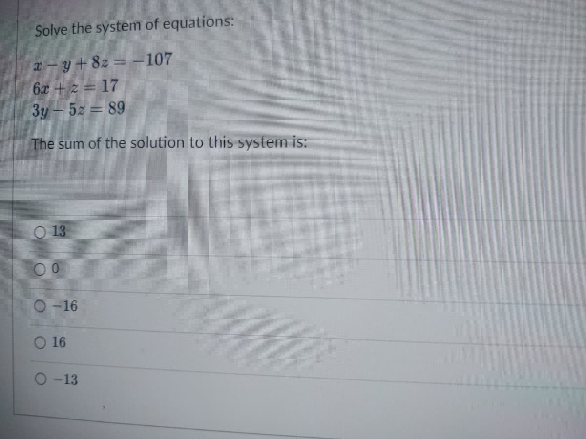 Solve the system of equations:
x-y+8z = -107
6x +z = 17
3y - 52 = 89
The sum of the solution to this system is:
13
00
O-16
O 16
O-13