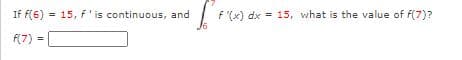 If f(6)
= 15, f'is continuous, and
f"(x) dx
= 15, what is the value of f(7)?
f(7) =
%3D
