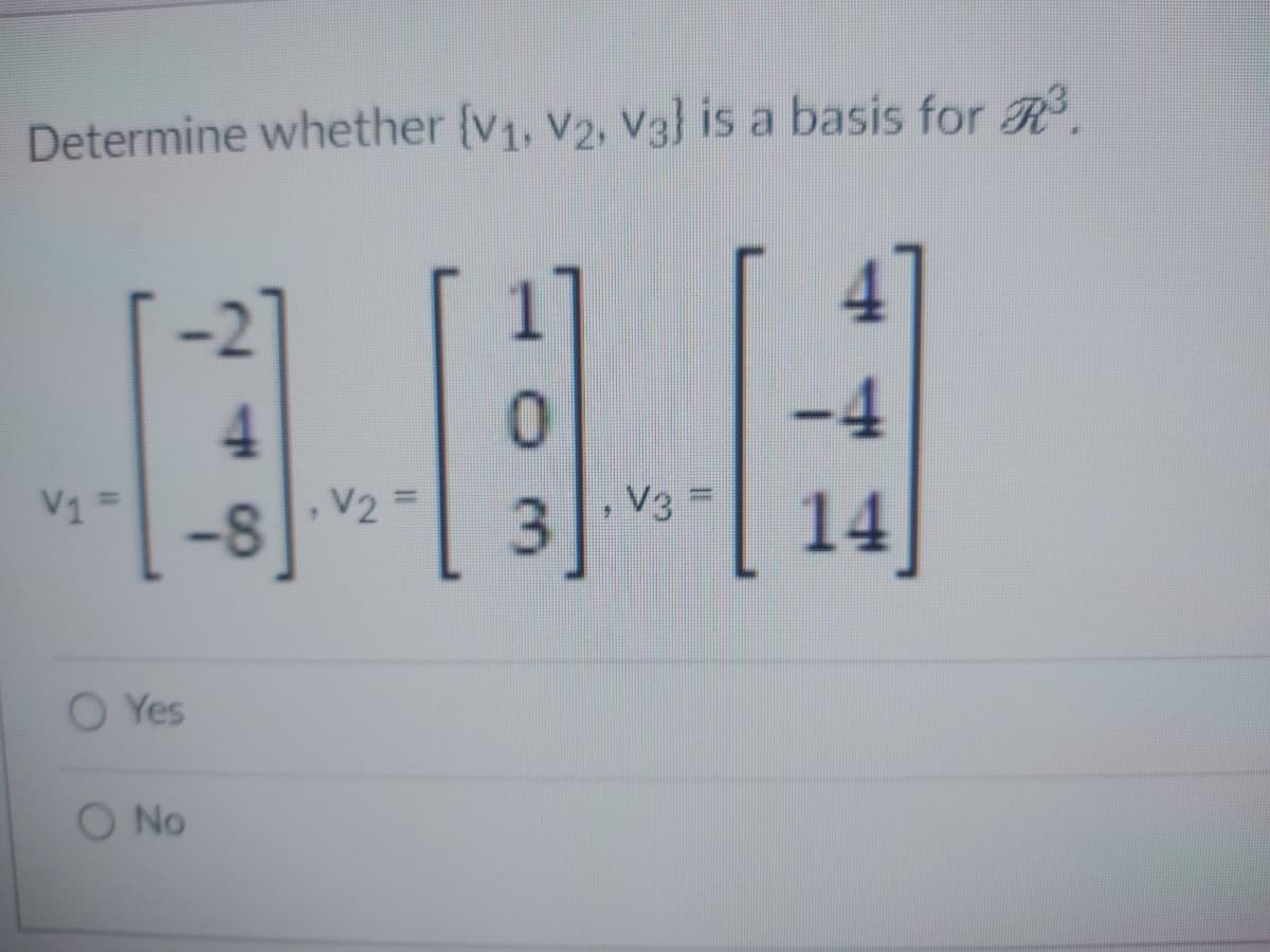 Determine whether (V₁, V2, V3} is a basis for R³.
V₁
O Yes
O No
H
4
V2
0
V3
14