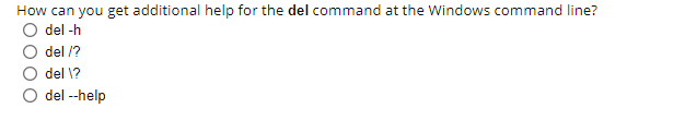 How can you get additional help for the del command at the Windows command line?
del -h
del /?
del \?
del --help
