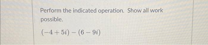 Perform the indicated operation. Show all work
possible.
(-4+5i) (6-9i)