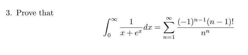 3. Prove that
So
0
1
x + ex
-dx
=
n=1
(−1)n−1(n − 1)!
nn