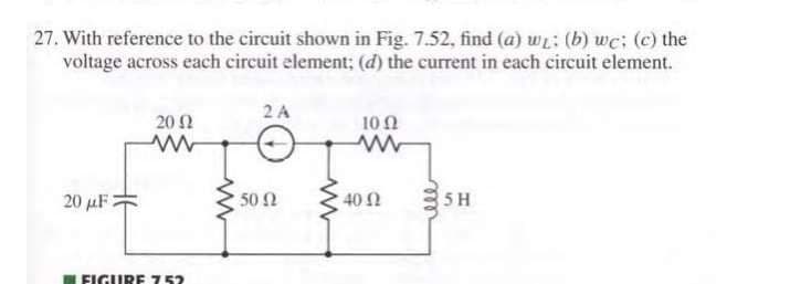 27. With reference to the circuit shown in Fig. 7.52, find (a) w: (b) we; (c) the
voltage across each circuit element; (d) the current in each circuit element.
2 A
20 2
10 N
20 µF:
50 N
40 N
5H
LFIGURE 752
