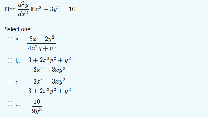 d?y
Find
- if x² + 3y² = 10.
dx?
Select one:
2y?
4x²y+ y3
a.
3x
3+ 2x³y? + y?
2x4 – 3xy?
b.
2a4 – 3xy?
3+ 2x³y? + y2
c.
d.
10
9y3
