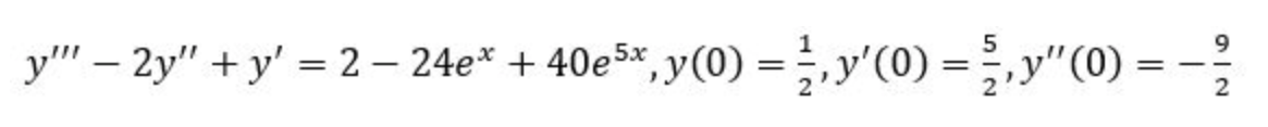 5
y" – 2y" + y' = 2 – 24e* + 40e5*,y(0) = ;, y'(0) = },y"(0)
|
2
