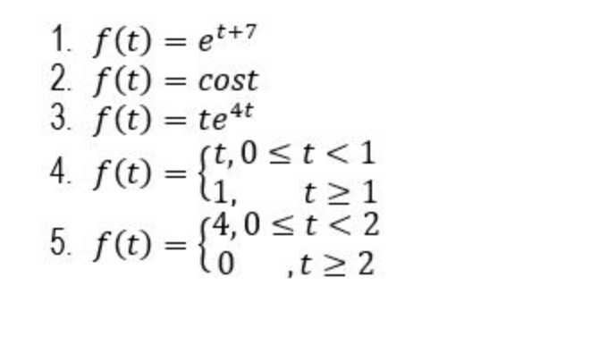 1. f(t) = et+7
2. f(t) = cost
3. f(t) = te4t
4. f(t) = {i,
%3D
%3D
%3D
st,0 <t<1
t21
54,0 <t< 2
,t > 2
5. f(t) = {
