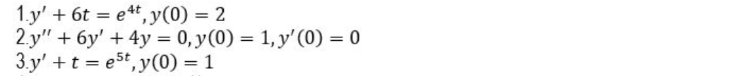 1.y' + 6t = e*t, y(0) = 2
2.y" + 6y' + 4y = 0, y(0) = 1, y' (0) = 0
3.y' +t = e5t, y(0) = 1
