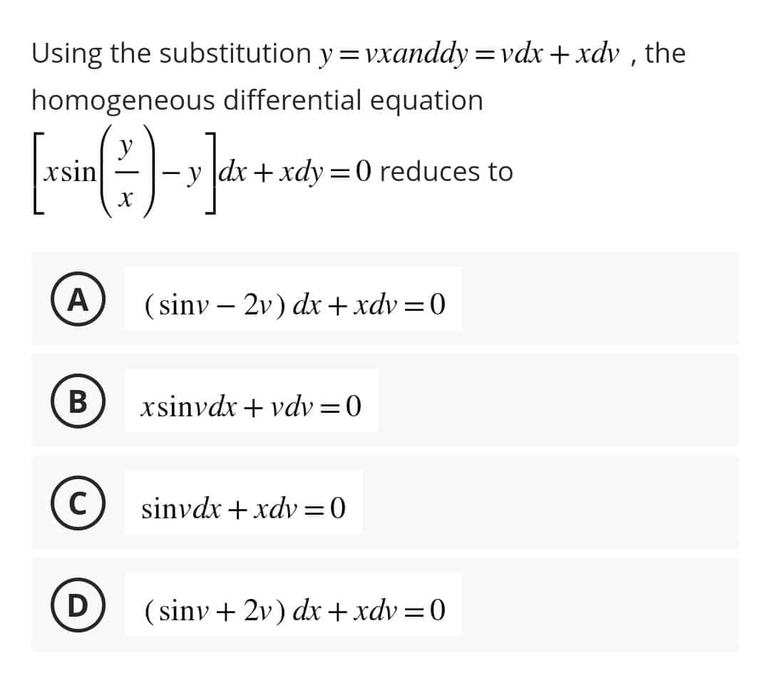 Using the substitution y=vxanddy=vdx+xdv, the
homogeneous differential equation
[xsin ( - )-x]dx
X
A
B
C)
D
|dx + xdy=0 reduces to
(sinv-2v) dx + xdv=0
xsinvdx + vdv=0
sinvdx + xdv=0
(sinv + 2v) dx + xdv=0