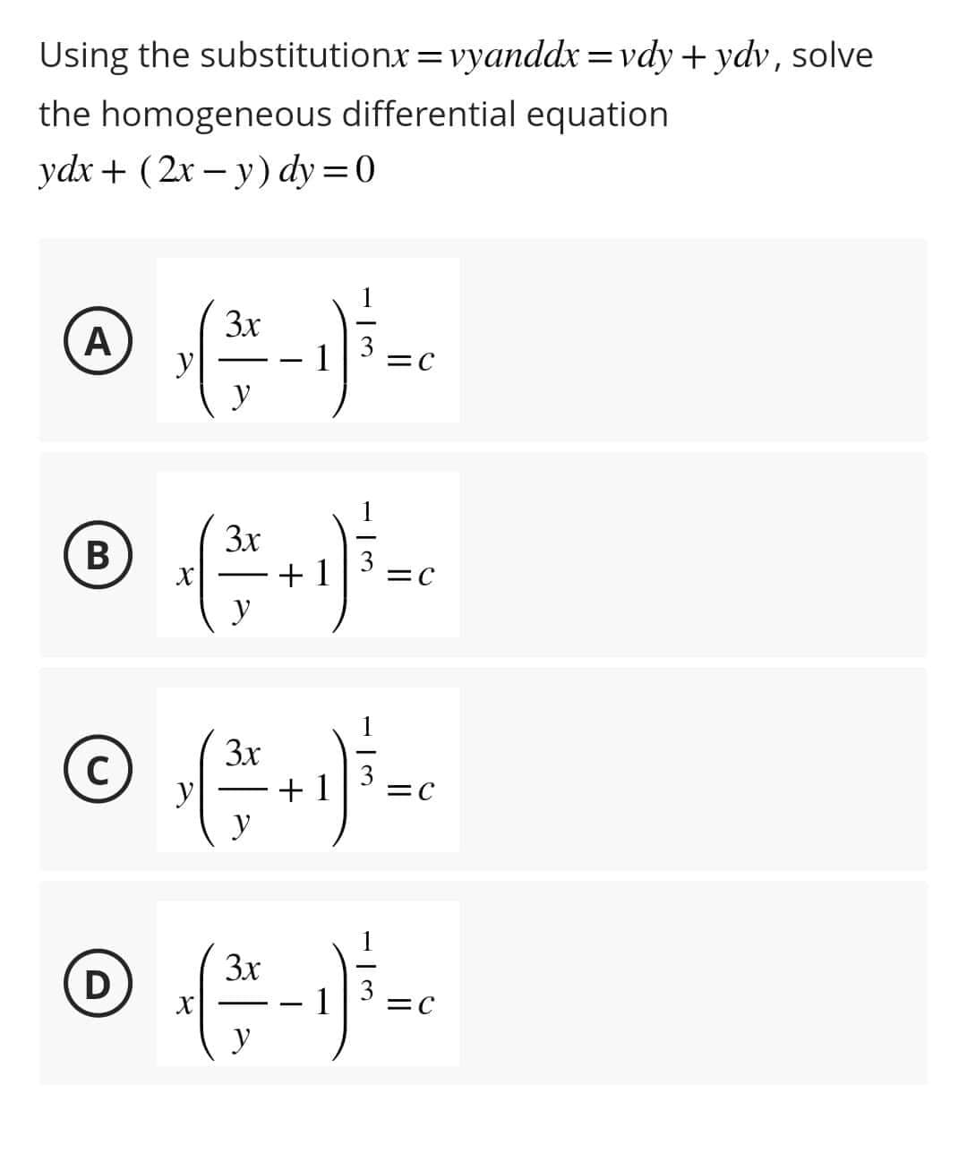 Using the substitutionx = vyanddx=vdy + ydv, solve
the homogeneous differential equation
ydx + (2x - y) dy=0
3x
@ √( ² ² - 1) ² = 0
A
y
y
3x
® + ( + ² + ¹ ) ³ = ²
B
=C
y
3x
© ‚ (²3²+ + ₁] ² = ₁
3
y
=C
y
D
3x
y
3
1 =C