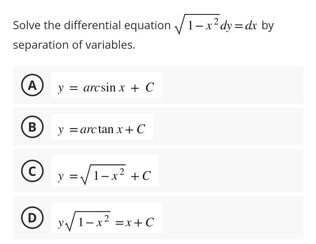 Solve the differential equation√√1-x² dy=dx by
separation of variables.
A
B
C
D
y = arcsin x + C
y = arc tan x+C
y =
1 X
+ C
1-x² =x+ C