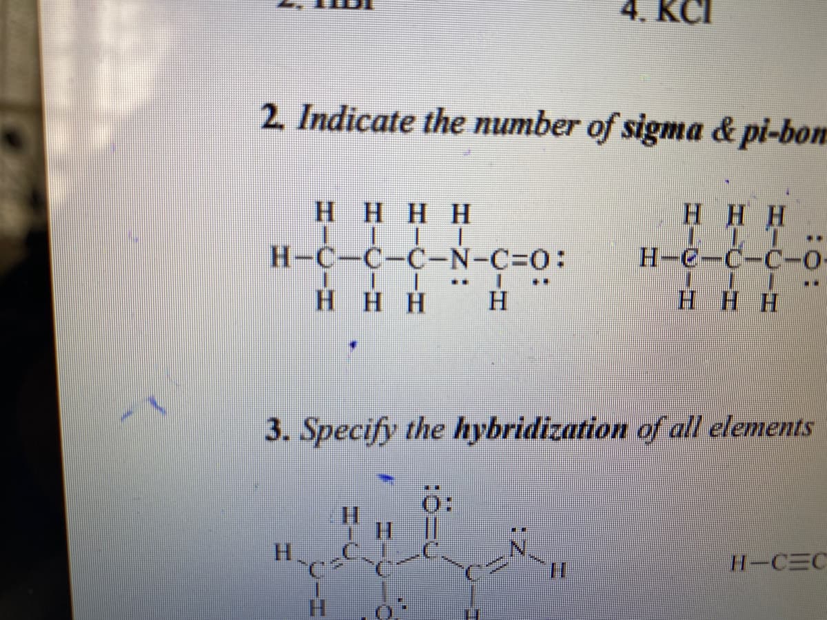 4. KCI
2. Indicate the number of sigma & pi-bom
HHHH
HHH
H-C-C-C-N-C%3D0:
H-C-C-C-0-
..
H HH H
H HH
3. Specify the hybridization of all elements
H.
H-CEC
H.
