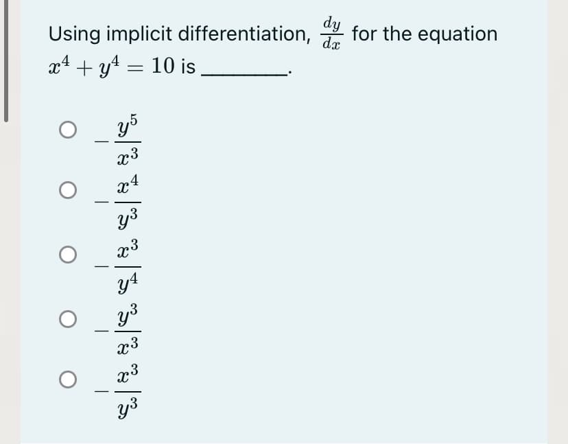 Using implicit differentiation,
for the equation
dx
dy
x4 + y4 = 10 is.
x3
y3
y3
x3
y3
