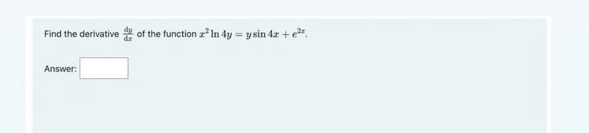 Find the derivative of the function a In 4y = ysin 4z + er.
Answer:
