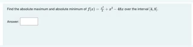 Find the absolute maximum and absolute minimum of f(z) = +z? - 48a over the interval [4, 8).
Answer:
