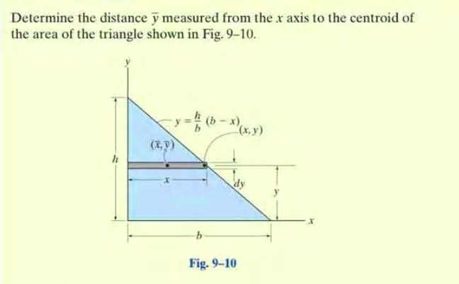 Determine the distance y measured from the x axis to the centroid of
the area of the triangle shown in Fig. 9-10.
(b - x),
(x.y)
(1,P)
Fig. 9-10

