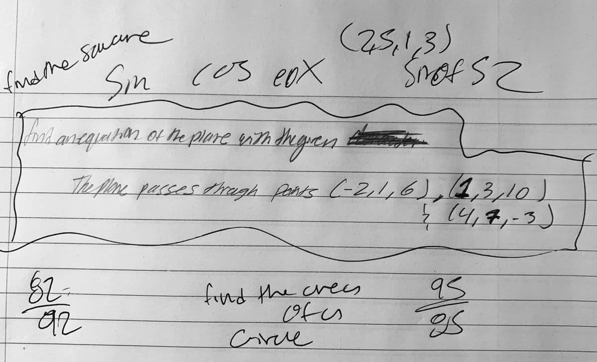 fandthe Saucre
Sin
(25,1,3)
cos eoX
lareginhiom ol he plare eith dhe guern
tmgen
The ploe parses ragh parts (-2,1,6),
1,3,10)
ļ (4,7,-3)
2.
fitnd the crecs
(ofes
Corcle
95
