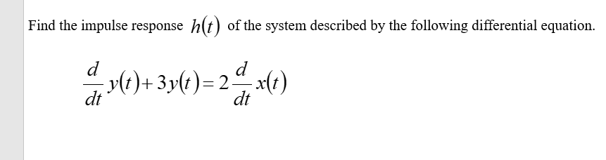 Find the impulse response h(t) of the system described by the following differential equation.
d
lt)+ 3y(1)= 2)
dt
dt
