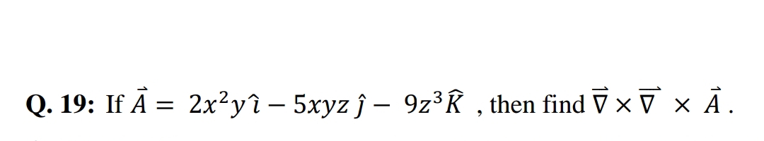 Q. 19: If Ā = 2x²yî – 5xyz ĵ – 92³R , then find ī ×ī × Ā.

