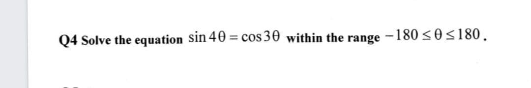 Q4 Solve the equation sin 40 = cos 30 within the range
-180 <0<180.

