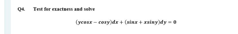 Q4.
Test for exactness and solve
(ycosx – cosy)dx + (sinx + xsiny)dy = 0
