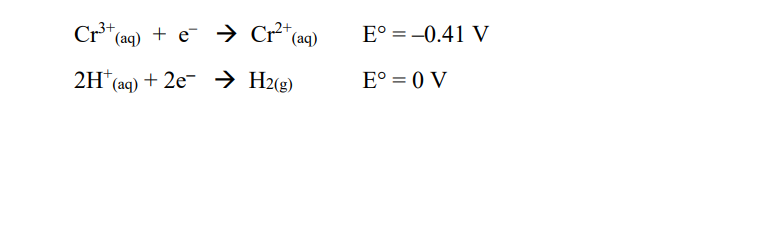 Cr³+ (aq) + e
2H(aq) + 2e → H2(g)
Cr²+ (aq)
E° = -0.41 V
E° = 0 V