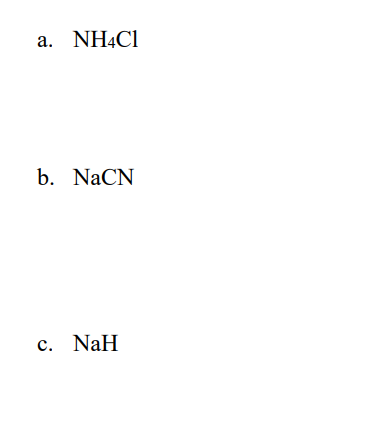 a. NH4C1
b. NaCN
c. NaH