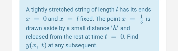 A tightly stretched string of length l has its ends
글 is
drawn aside by a small distance 'h' and
0. Find
x = 0 and x = l fixed. The point x =
released from the rest at time t =
y(x, t) at any subsequent.
