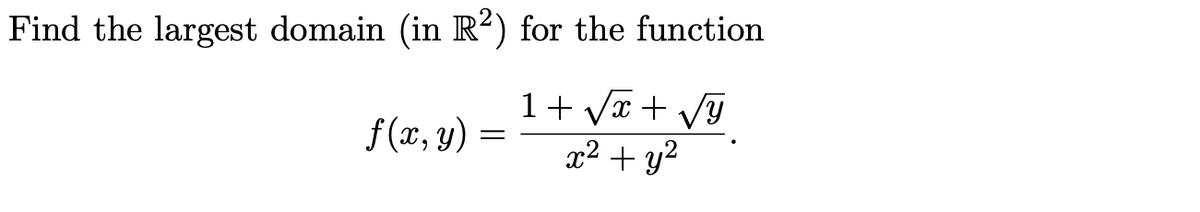 Find the largest domain (in R²) for the function
1+ Vx + Vy
x2 + y2
f (x, y) :
