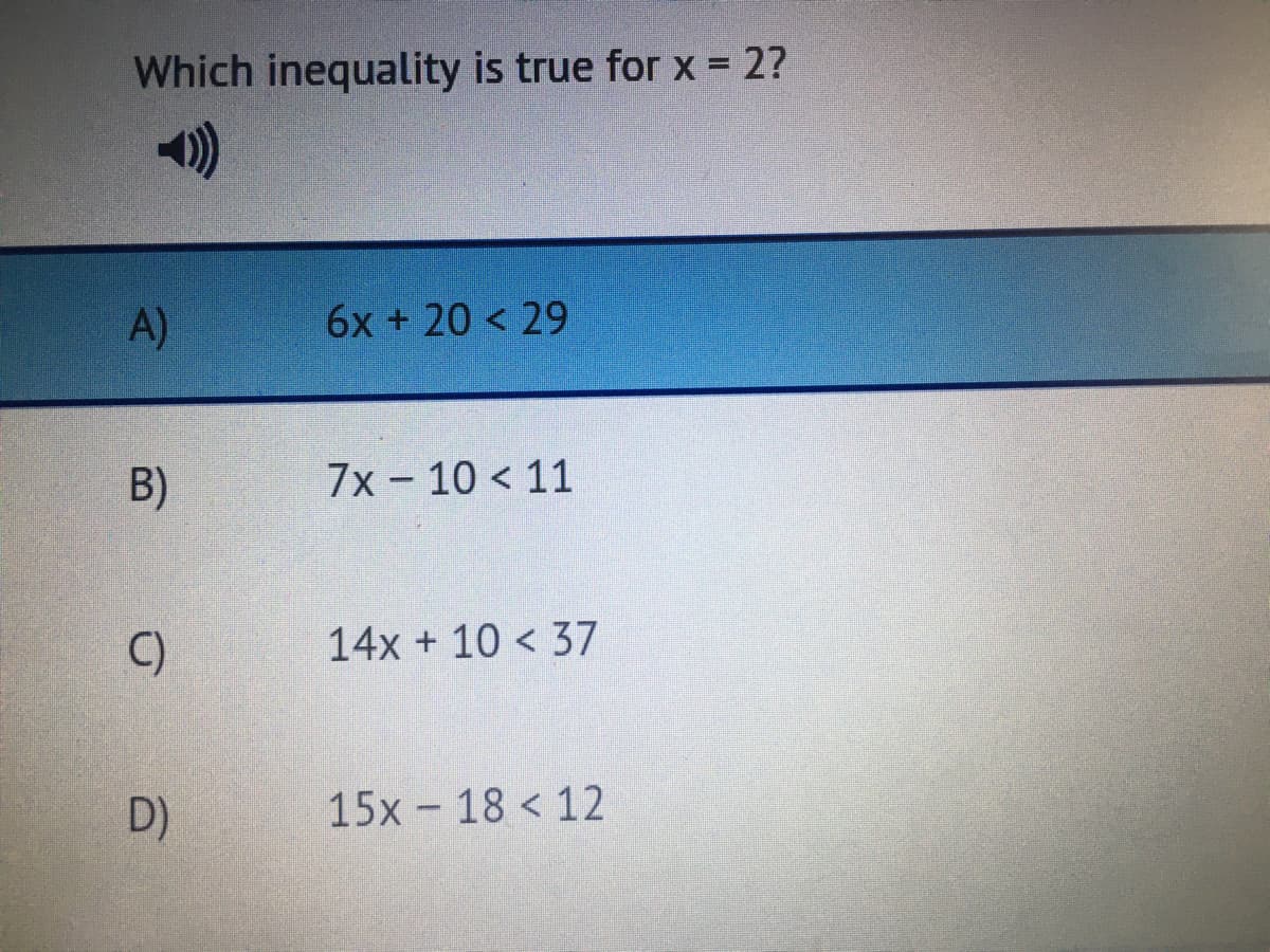 Which inequality is true for x = 2?
A)
6x + 20 < 29
B)
7x – 10 < 11
C)
14x + 10 < 37
D)
15x - 18 < 12
