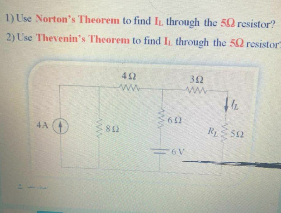 1) Use Norton's Theorem to find IL through the 50 resistor?
2) Use Thevenin's Theorem to find IL through the 5Q resistor.
42
ww
4A
82
RL 52
=6V
