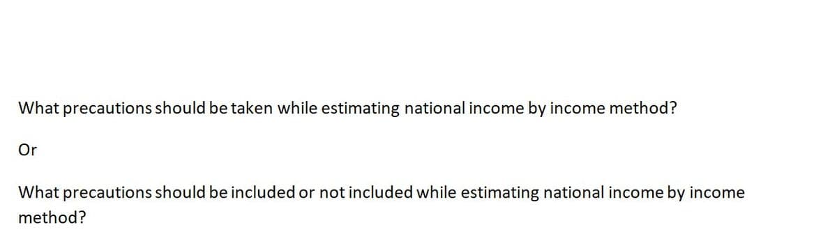 What precautions should be taken while estimating national income by income method?
Or
What precautions should be included or not included while estimating national income by income
method?