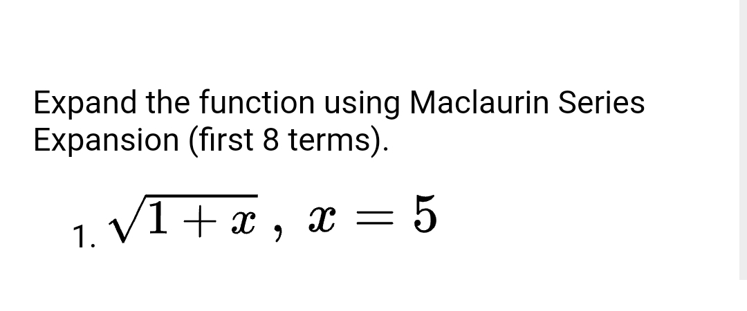 Expand the function using Maclaurin Series
Expansion (first 8 terms).
1. V1 + x
= 5
