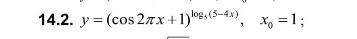 14.2. y = (cos 27x+1)logs(5-4x)
logs (5-4x)
Xo =13;

