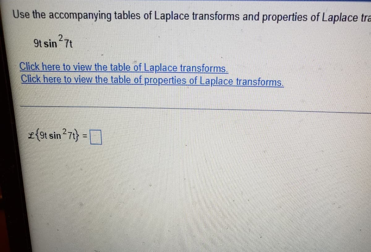 Use the accompanying tables of Laplace transforms and properties of Laplace tra
9t sin 7t
Click here to view the table of Laplace transforms.
Click here to view the table of properties of Laplace transforms.
2{9t sin 271} =
%3D
