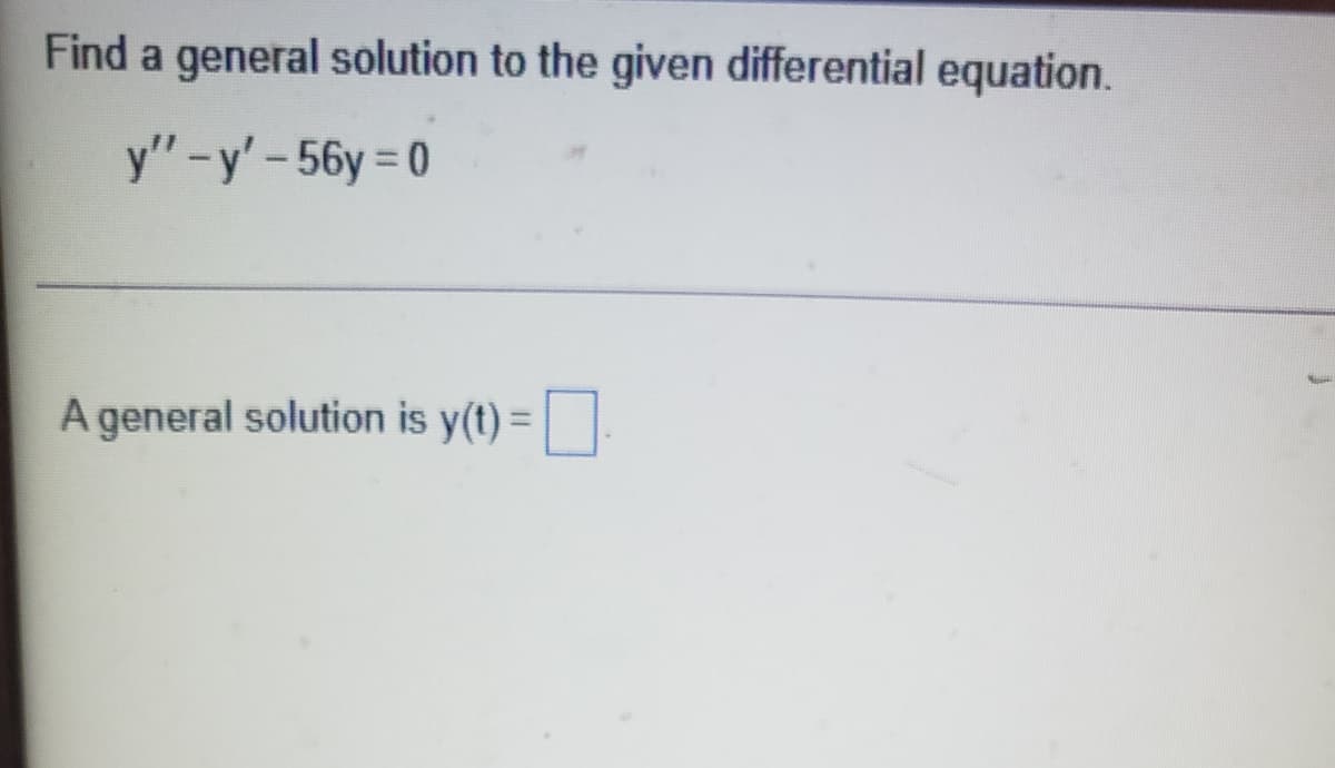 Find a general solution to the given differential equation.
y"-y'-56y = 0
A general solution is y(t) = |
