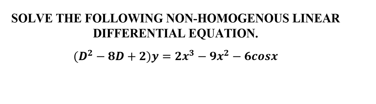 SOLVE THE FOLLOWING NON-HOMOGENOUS LINEAR
DIFFERENTIAL EQUATION.
(D2 – 8D + 2)y = 2x3 – 9x² – 6cosx
-
