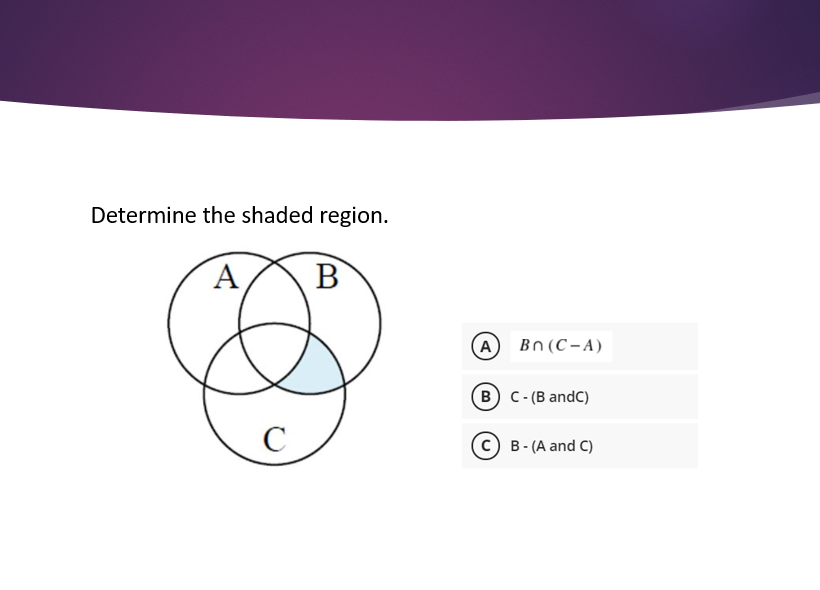 Determine the shaded region.
А
B
A
Bn (C-A)
(в) с - (В andC)
C
c) B- (A and C)
