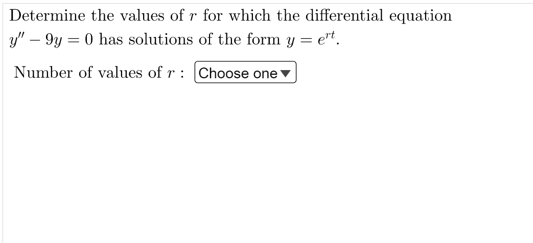 Determine the values of r for which the differential equation
y" - 9y = 0 has solutions of the form y = et.
Number of values of r: Choose one