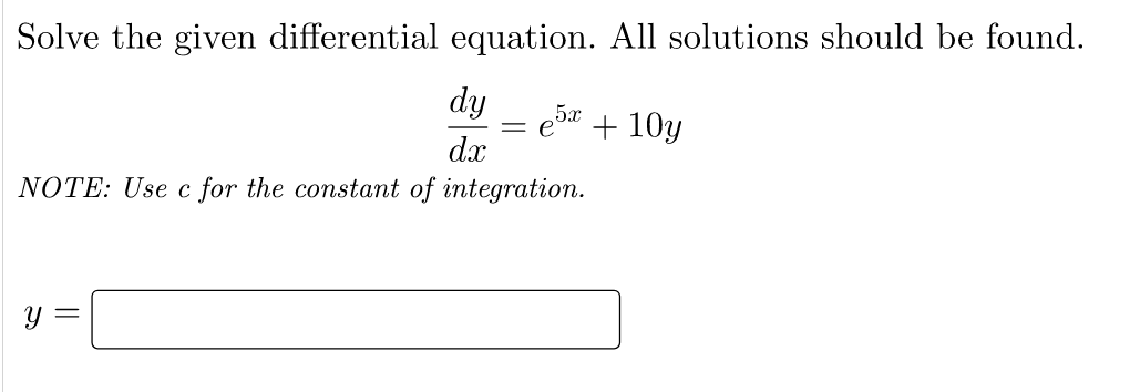 Solve the given differential equation. All solutions should be found.
dy
e5x+10y
= e
dx
NOTE: Use c for the constant of integration.
y =