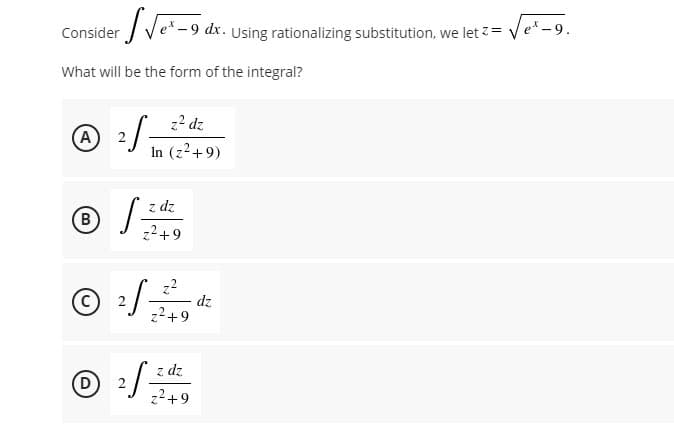 √√₁²-96
Consider
What will be the form of the integral?
z² dz
(A
2
²S = In (z²+9)
z dz
(B
S=
z²+9
©
25.
D
2S=
-9 dx. Using rationalizing substitution, we let <=
z²+9
z dz
z²+9
dz
√ex-9.