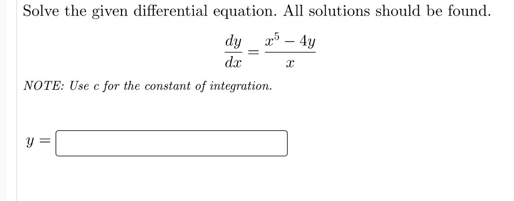 Solve the given differential equation. All solutions should be found.
dy x5 - 4y
dx
X
NOTE: Use c for the constant of integration.
y =