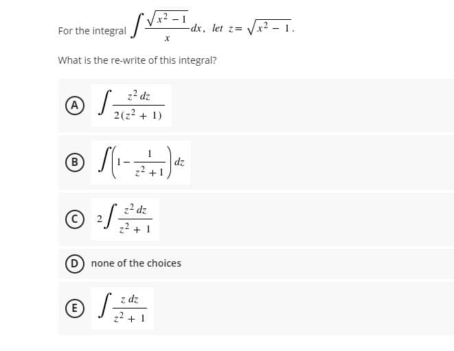 isv
For the integral
X
What is the re-write of this integral?
A
S=
z² dz
2(z² + 1)
B
S(1-2² +1)
©
2f 3² dz
z²+1
(D) none of the choices
z dz
E
124
z² + 1
dz
-dx, let z= √√√x² - 1.
