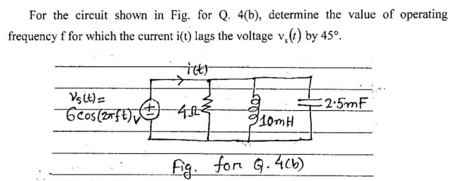 For the circuit shown in Fig. for Q. 4(b), determine the value of operating
frequency f for which the current i(t) lags the voltage v,(t) by 45°.
Vslt)=
2:5mF
fig. for G.4cb)
