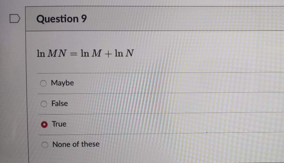 Question 9
In MN = In M + ln N
Maybe
False
True
None of these