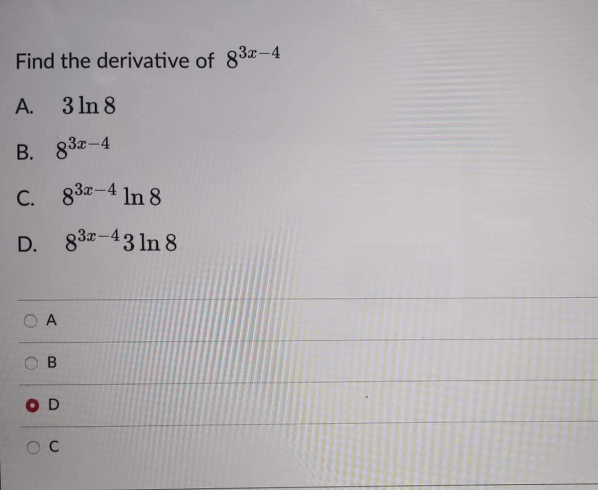 Find the derivative of 83x-4
A.
3 ln 8
B. 83x-4
C. 83-4 ln 8
D.
O
A
B
D
C
83x-43 In 8