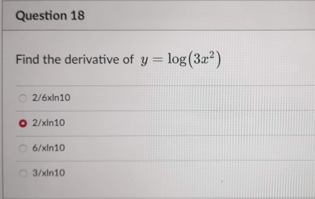Question 18
Find the derivative of y = log (3x²)
2/6xln10
O 2/xin10
6/xin10
3/xln10
