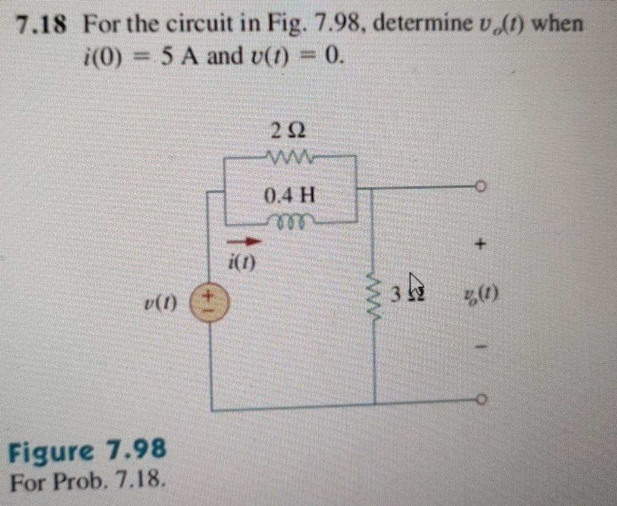 7.18 For the circuit in Fig. 7.98, determine v (1) when
i(0) = 5 A and v(t) = 0.
v(1) +
Figure 7.98
For Prob. 7.18.
i(1)
252
www
0.4 H
www
34
z (1)