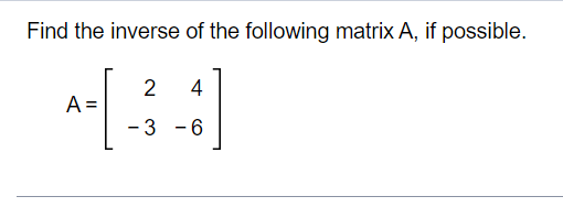 Find the inverse of the following matrix A, if possible.
2
A =
4
- 3 -6
